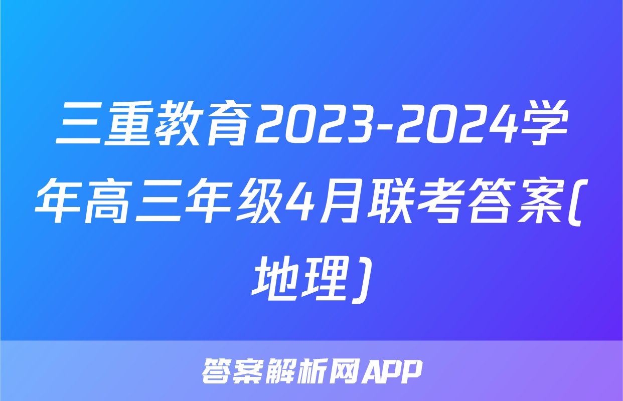 三重教育2023-2024学年高三年级4月联考答案(地理)