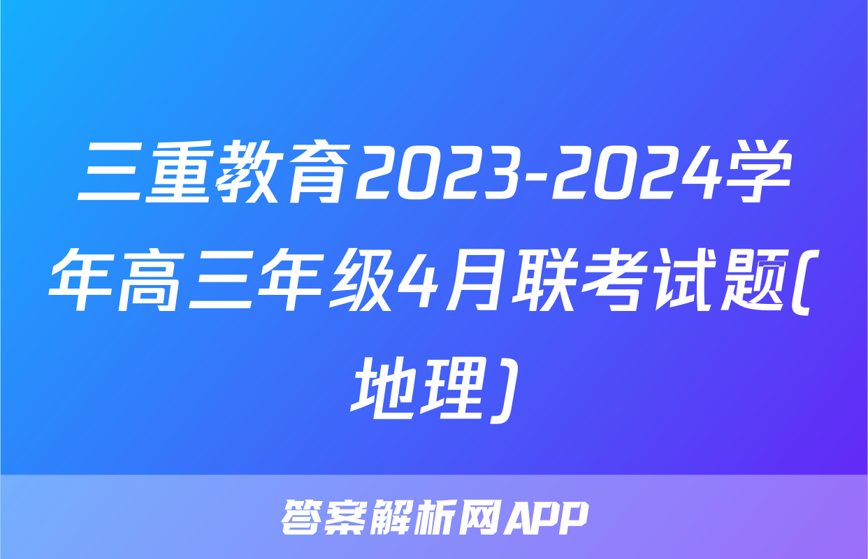 三重教育2023-2024学年高三年级4月联考试题(地理)