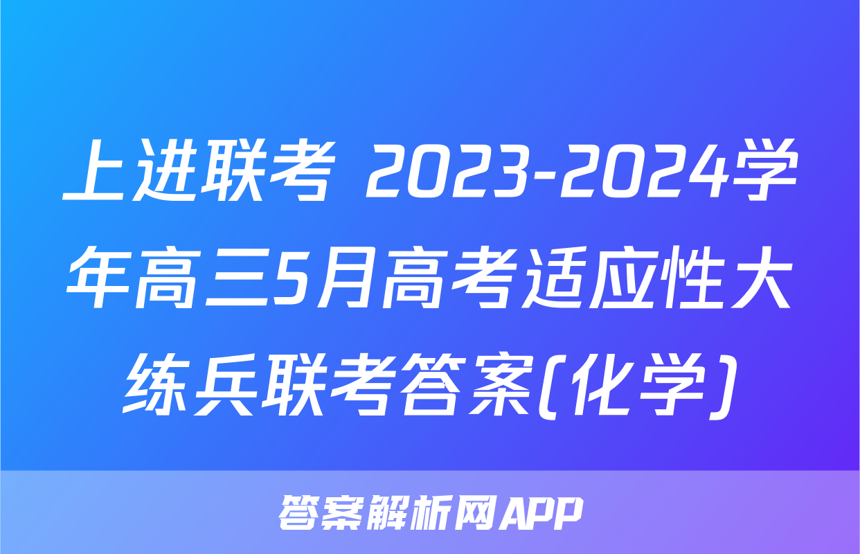 上进联考 2023-2024学年高三5月高考适应性大练兵联考答案(化学)