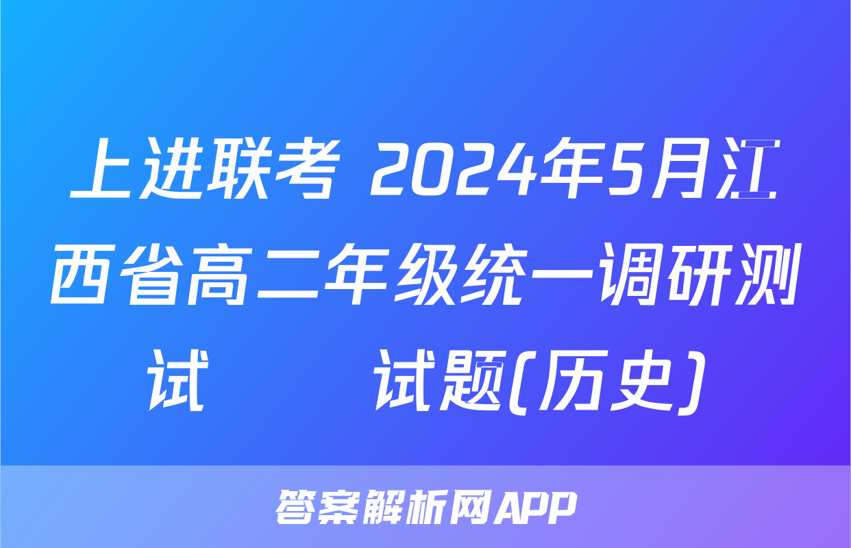 上进联考 2024年5月江西省高二年级统一调研测试​​试题(历史)