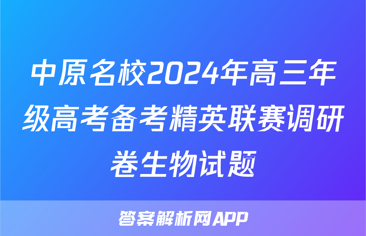 中原名校2024年高三年级高考备考精英联赛调研卷生物试题