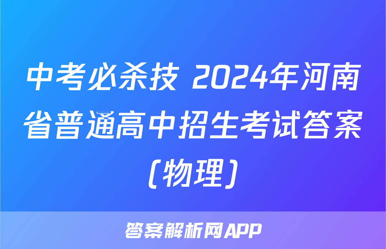 中考必杀技 2024年河南省普通高中招生考试答案(物理)