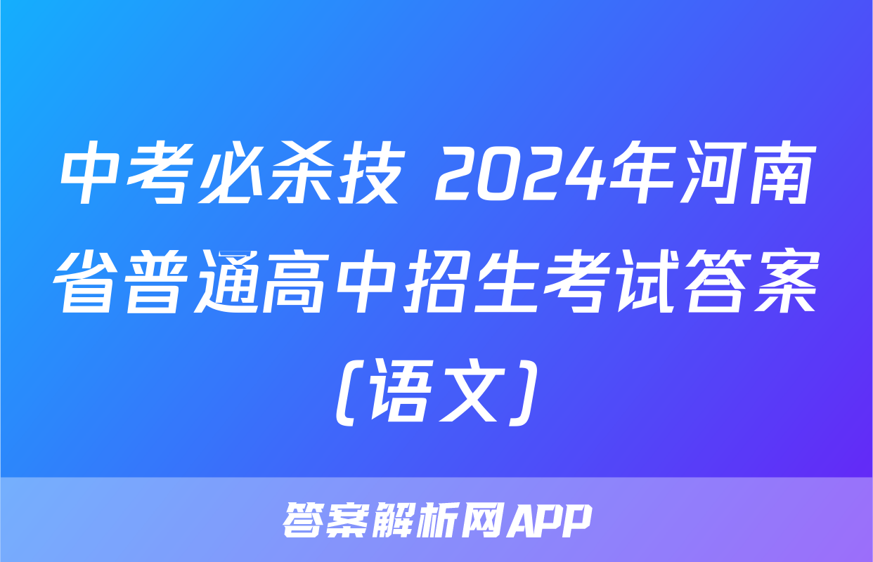 中考必杀技 2024年河南省普通高中招生考试答案(语文)