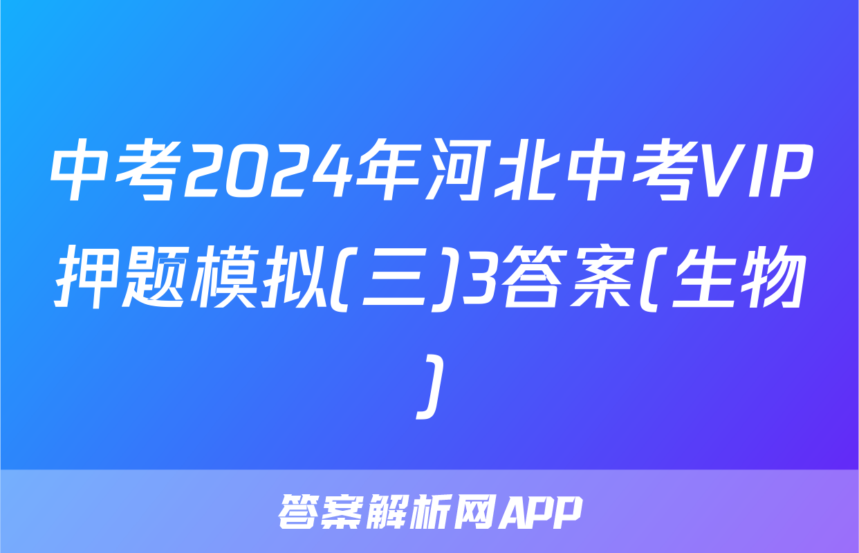 中考2024年河北中考VIP押题模拟(三)3答案(生物)
