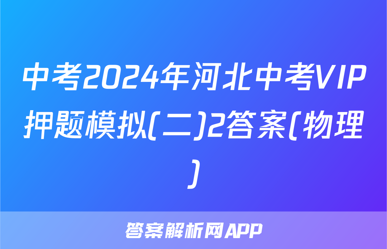 中考2024年河北中考VIP押题模拟(二)2答案(物理)