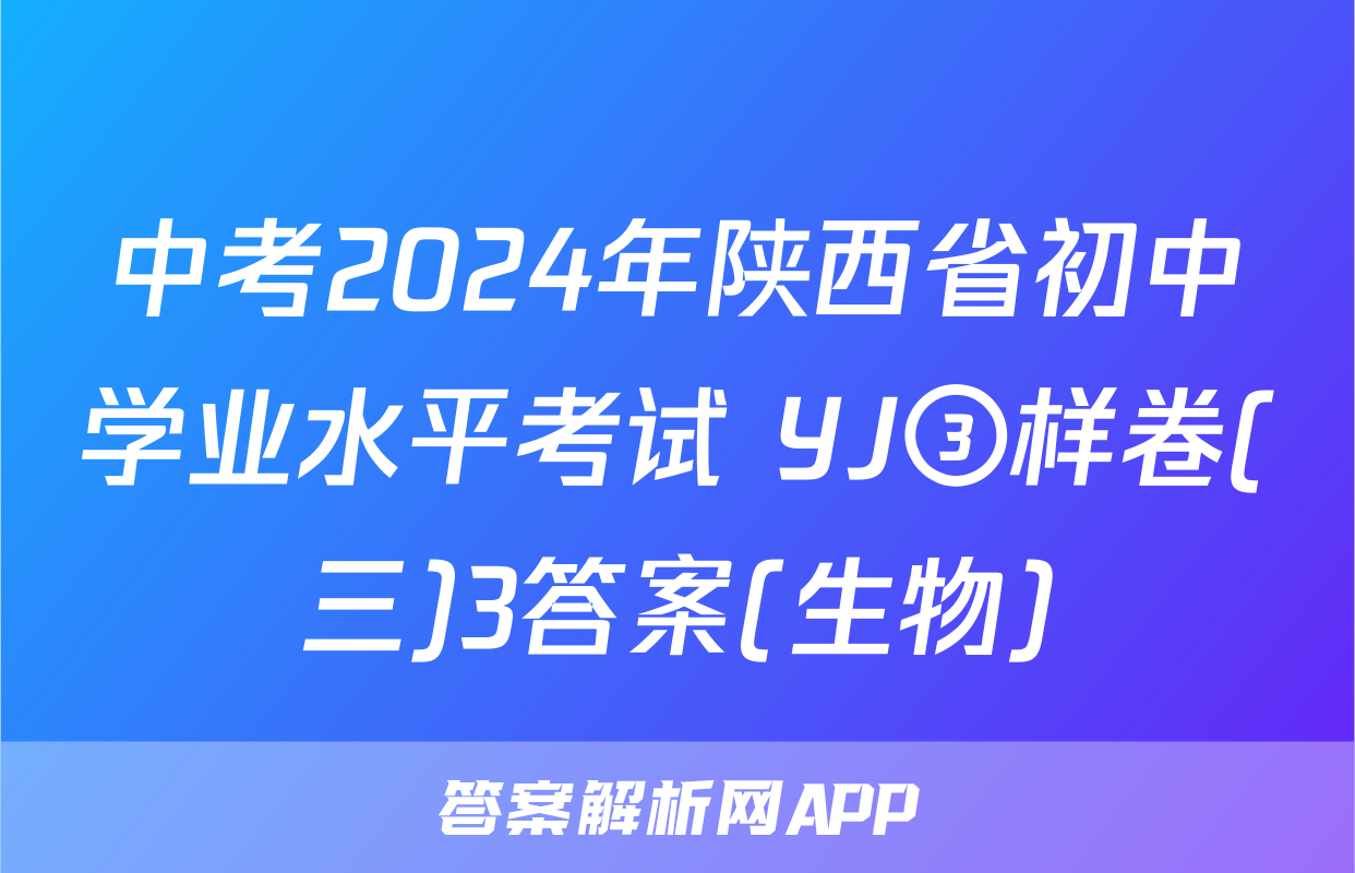 中考2024年陕西省初中学业水平考试 YJ③样卷(三)3答案(生物)