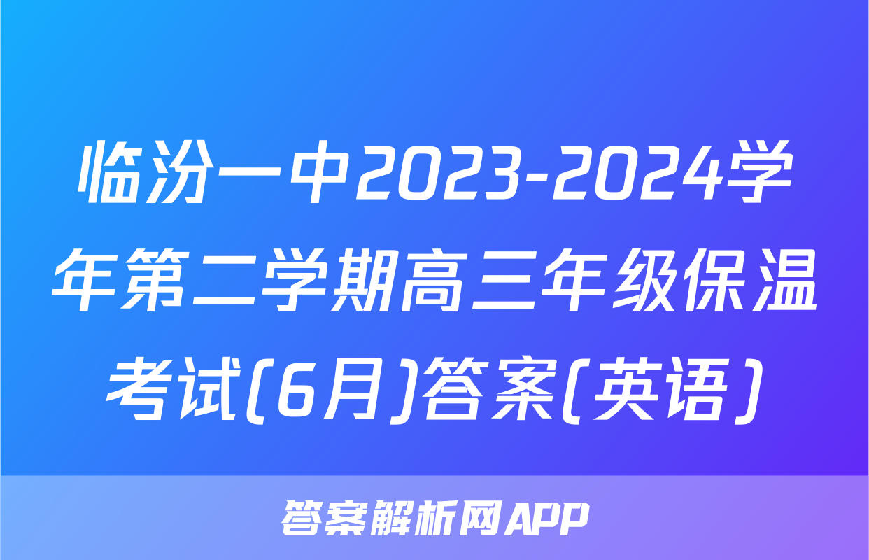 临汾一中2023-2024学年第二学期高三年级保温考试(6月)答案(英语)