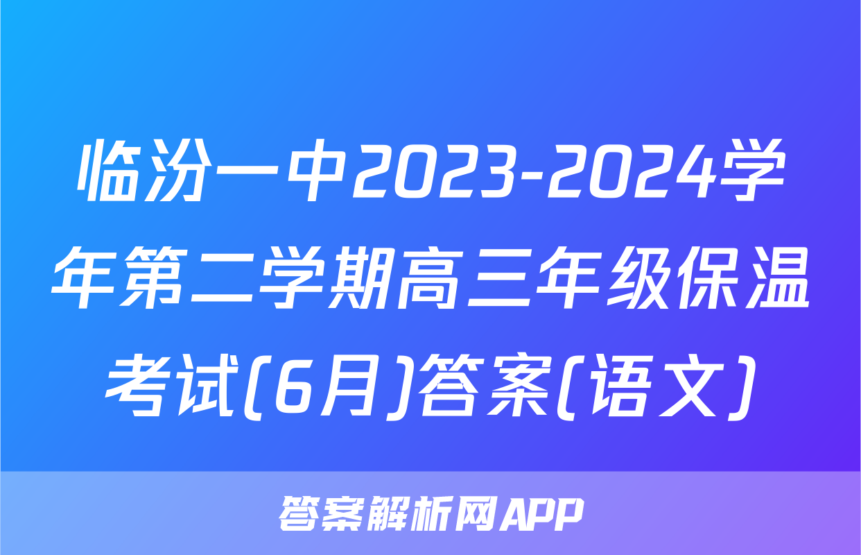临汾一中2023-2024学年第二学期高三年级保温考试(6月)答案(语文)