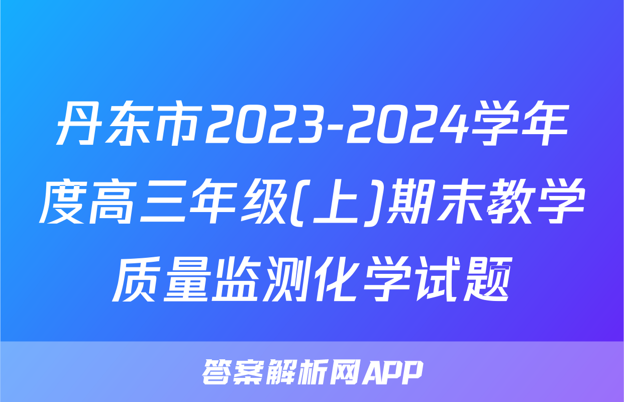 丹东市2023-2024学年度高三年级(上)期末教学质量监测化学试题