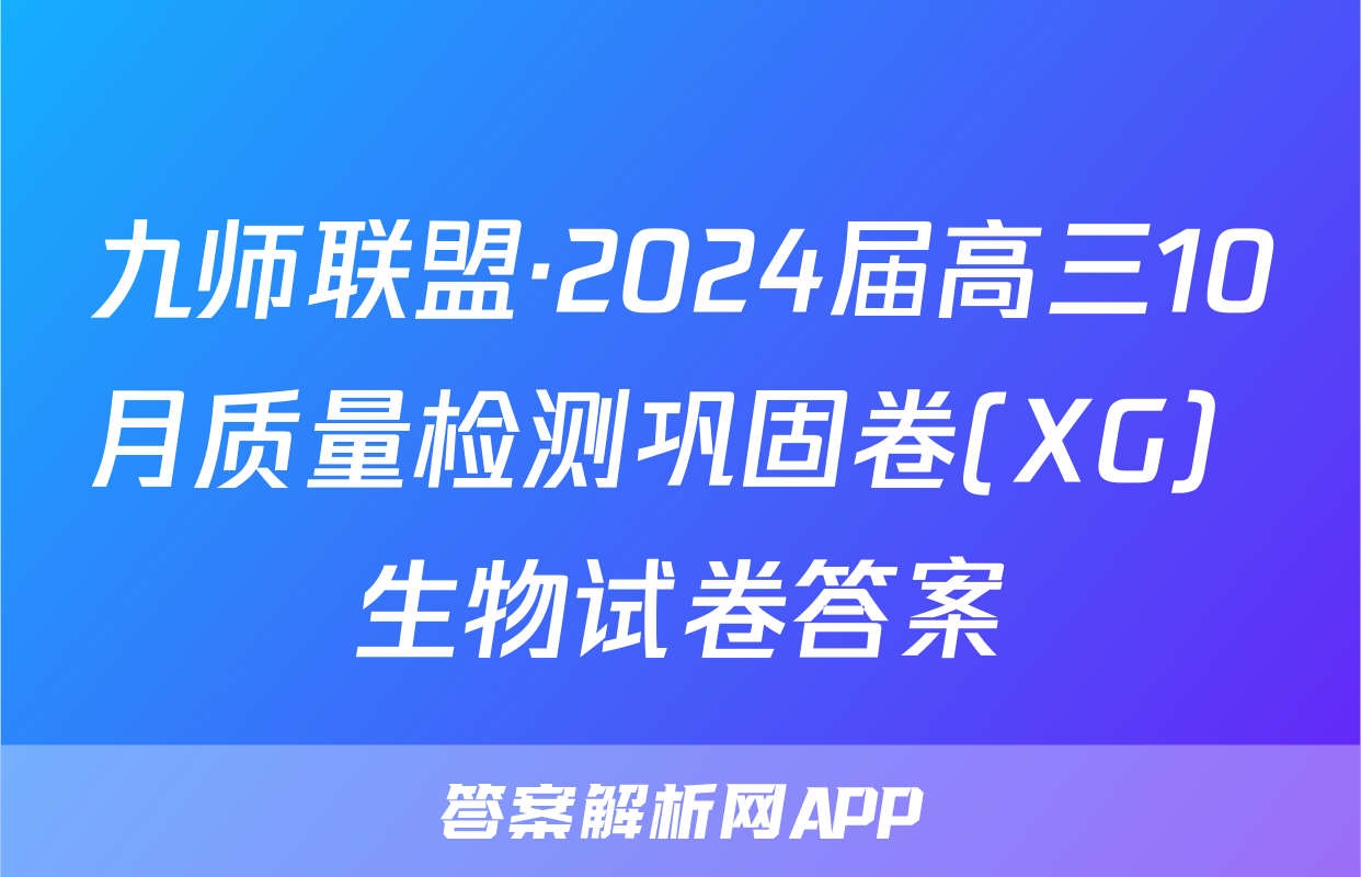 九师联盟·2024届高三10月质量检测巩固卷(XG）生物试卷答案