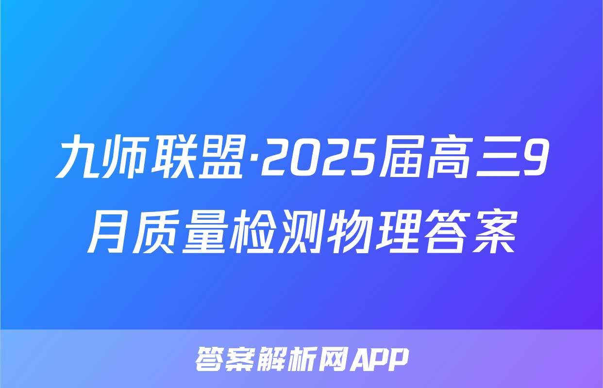 九师联盟·2025届高三9月质量检测物理答案