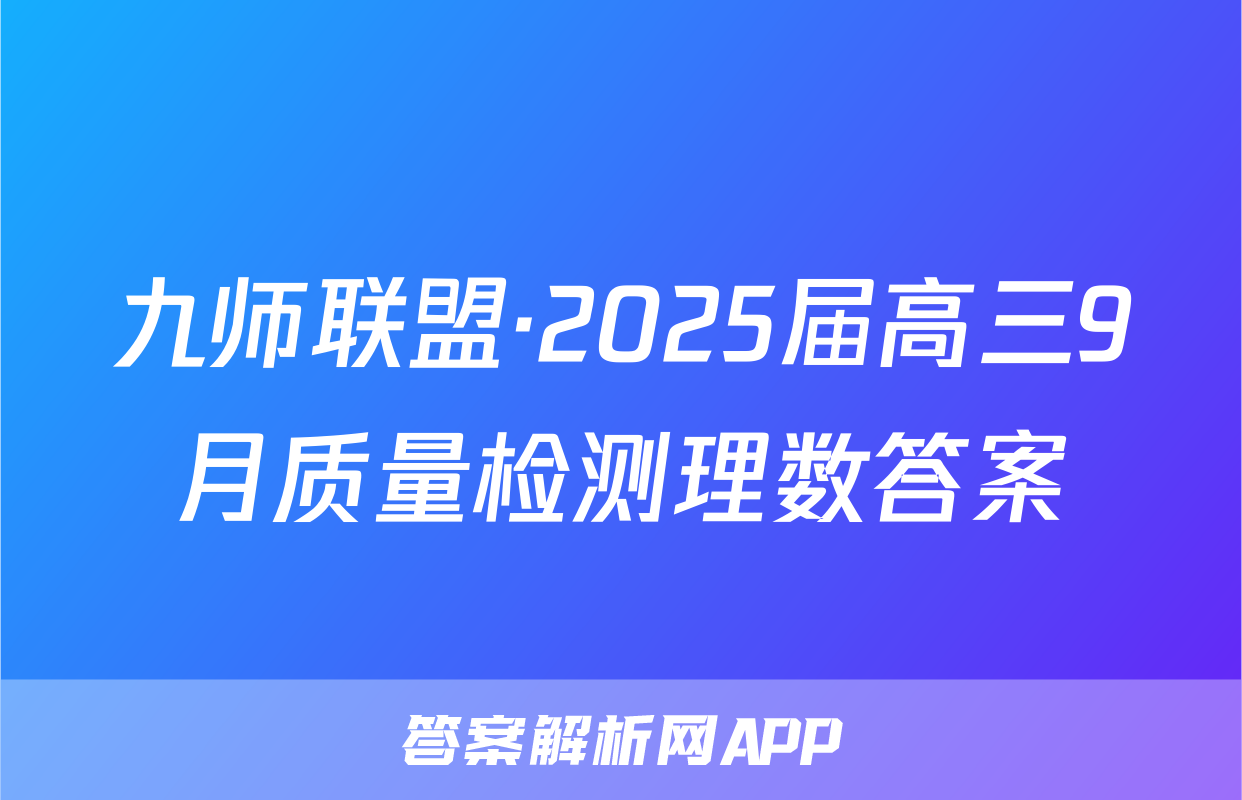 九师联盟·2025届高三9月质量检测理数答案
