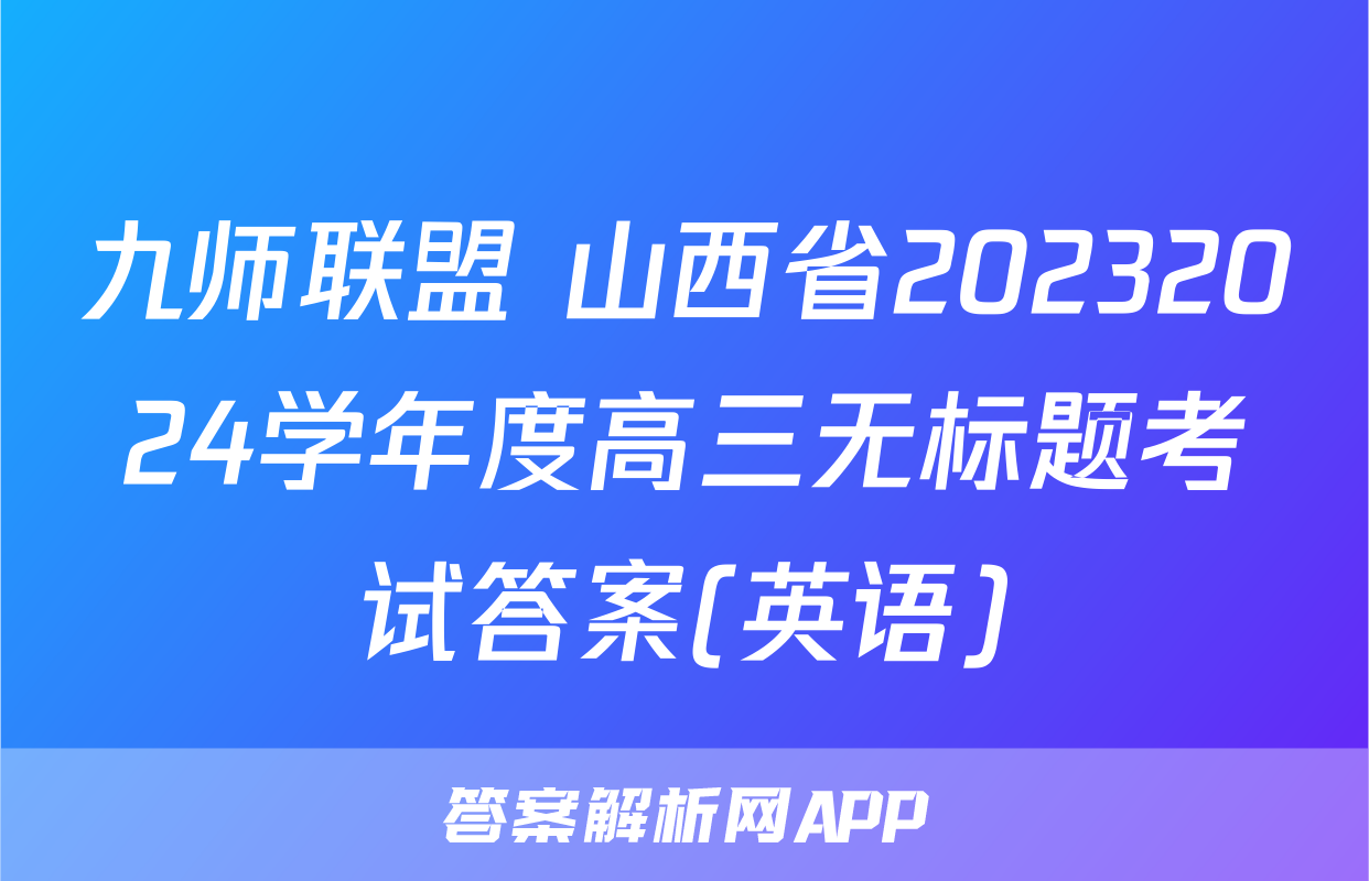 九师联盟 山西省20232024学年度高三无标题考试答案(英语)