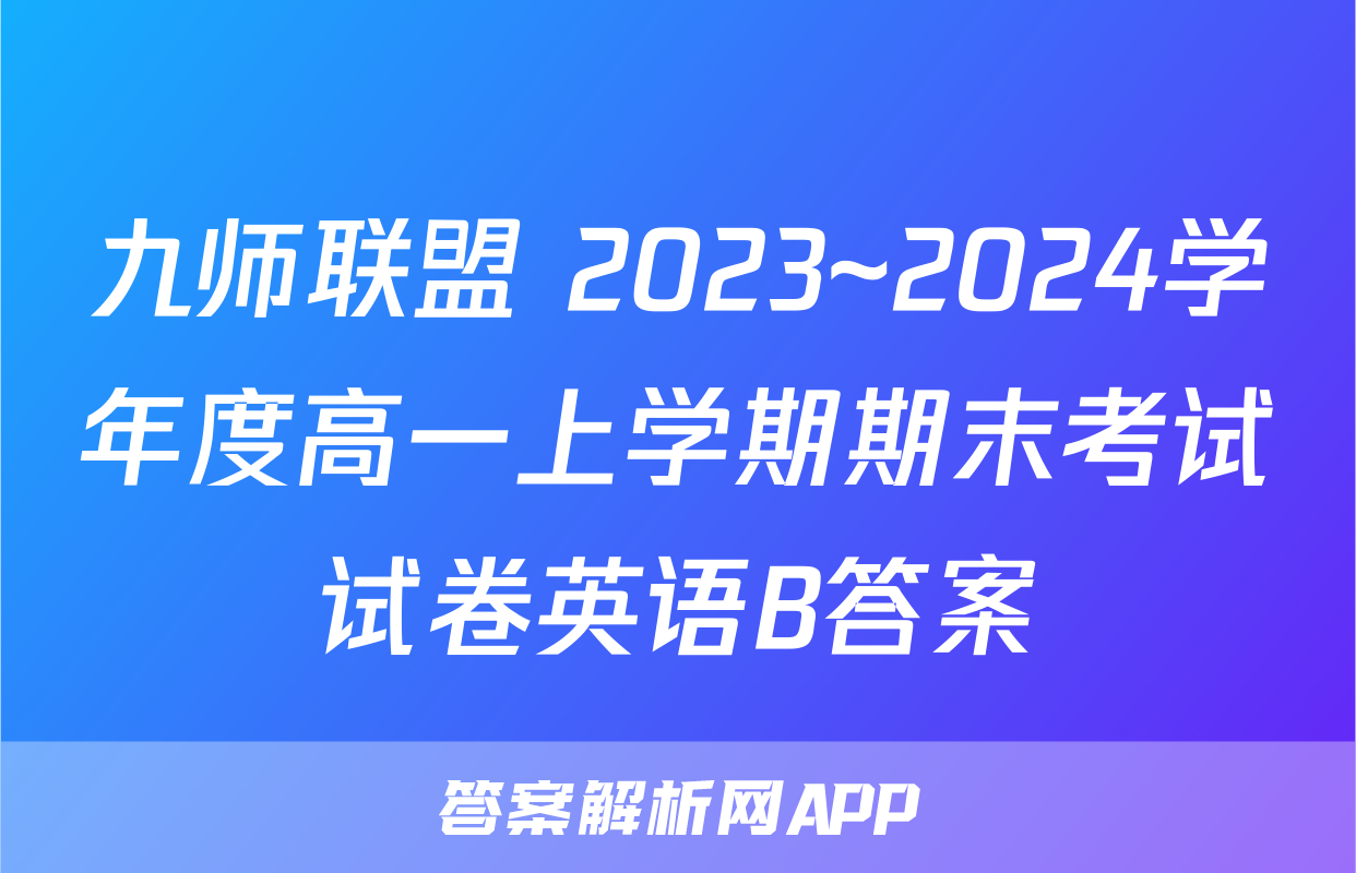 九师联盟 2023~2024学年度高一上学期期末考试试卷英语B答案