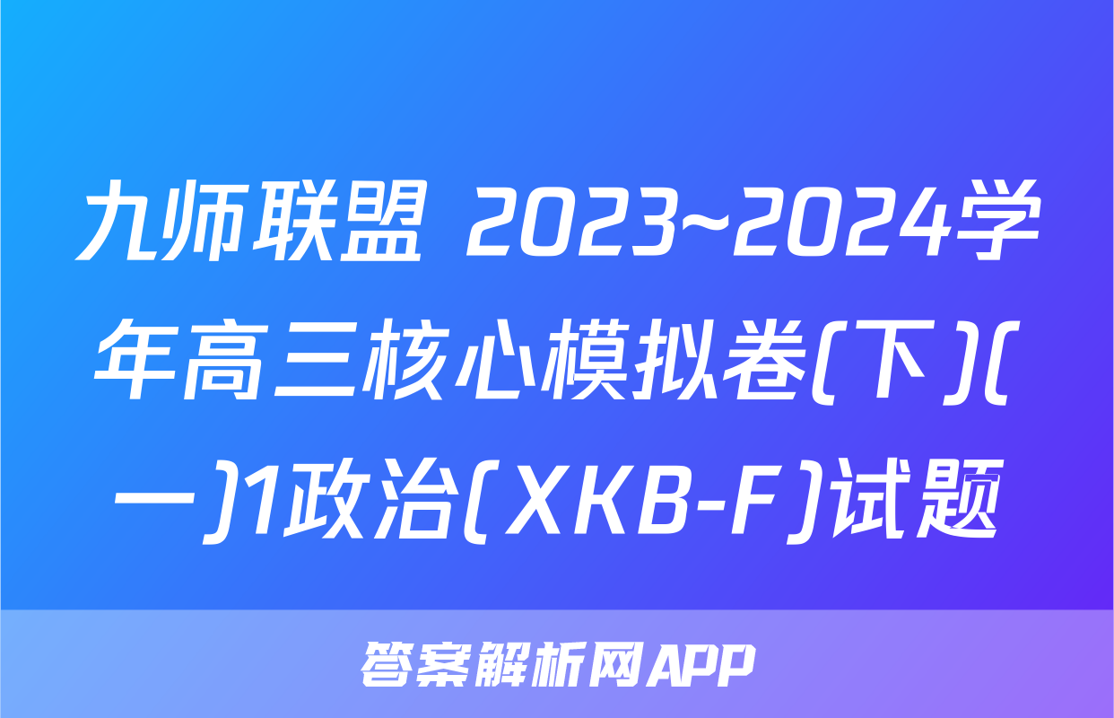 九师联盟 2023~2024学年高三核心模拟卷(下)(一)1政治(XKB-F)试题