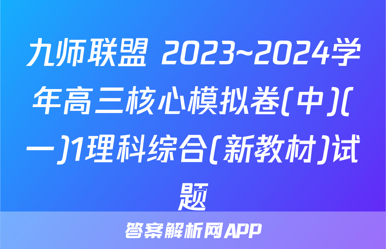 九师联盟 2023~2024学年高三核心模拟卷(中)(一)1理科综合(新教材)试题