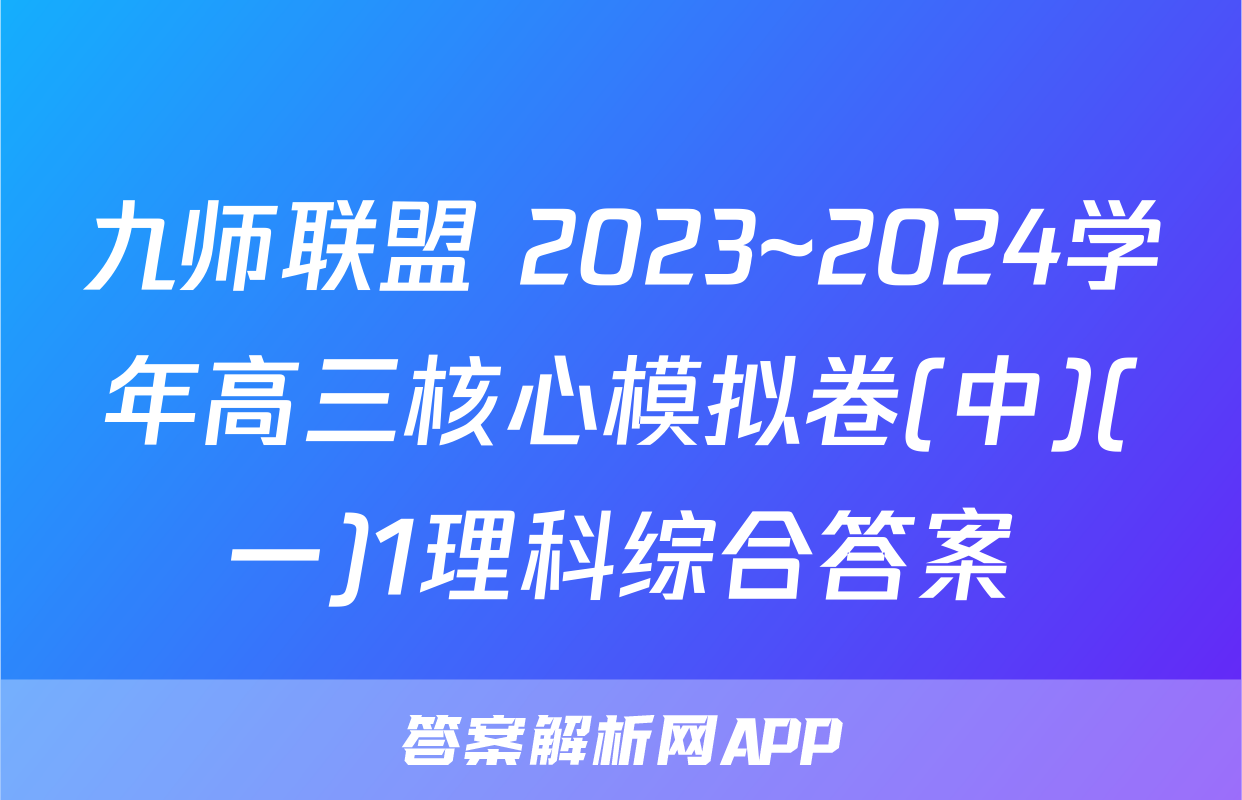九师联盟 2023~2024学年高三核心模拟卷(中)(一)1理科综合答案