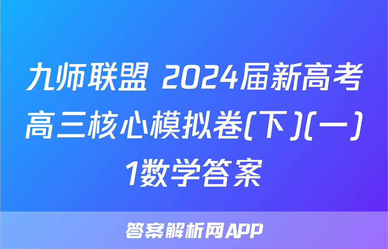 九师联盟 2024届新高考高三核心模拟卷(下)(一)1数学答案