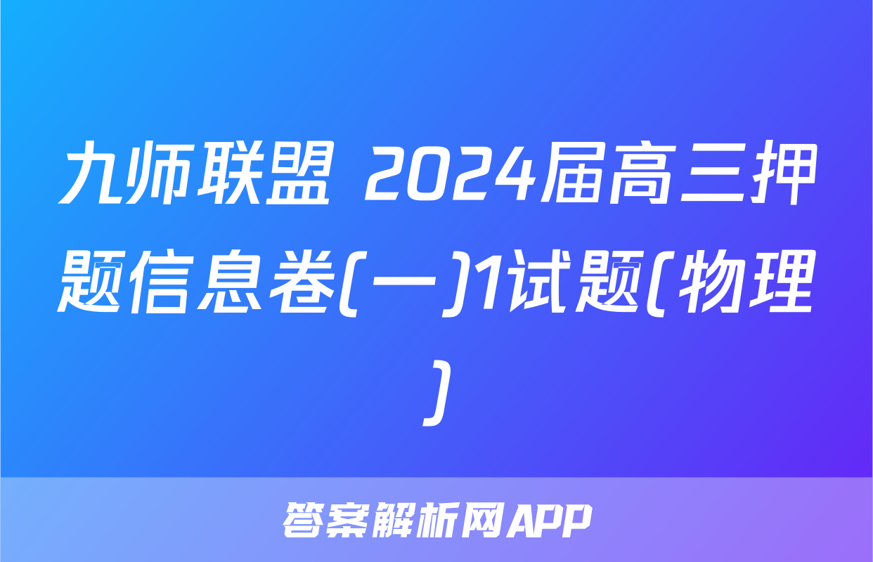 九师联盟 2024届高三押题信息卷(一)1试题(物理)