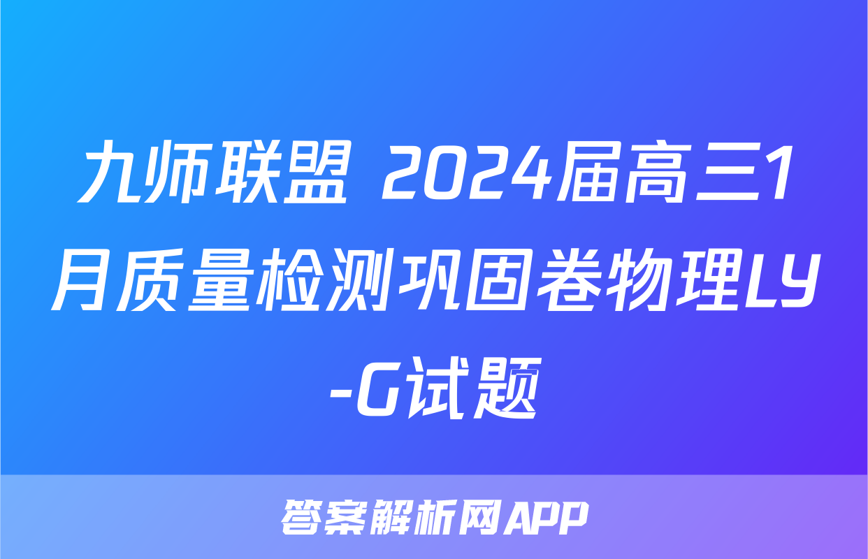 九师联盟 2024届高三1月质量检测巩固卷物理LY-G试题