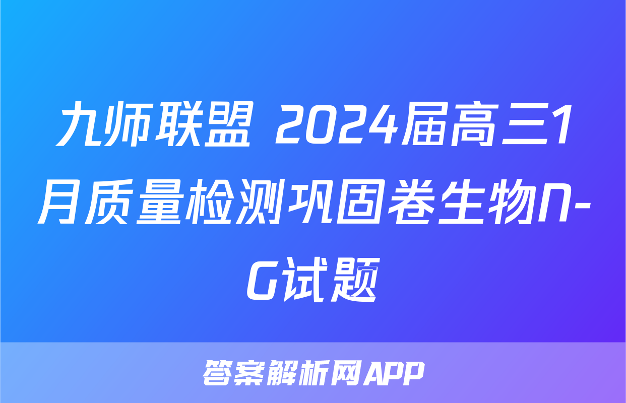 九师联盟 2024届高三1月质量检测巩固卷生物N-G试题