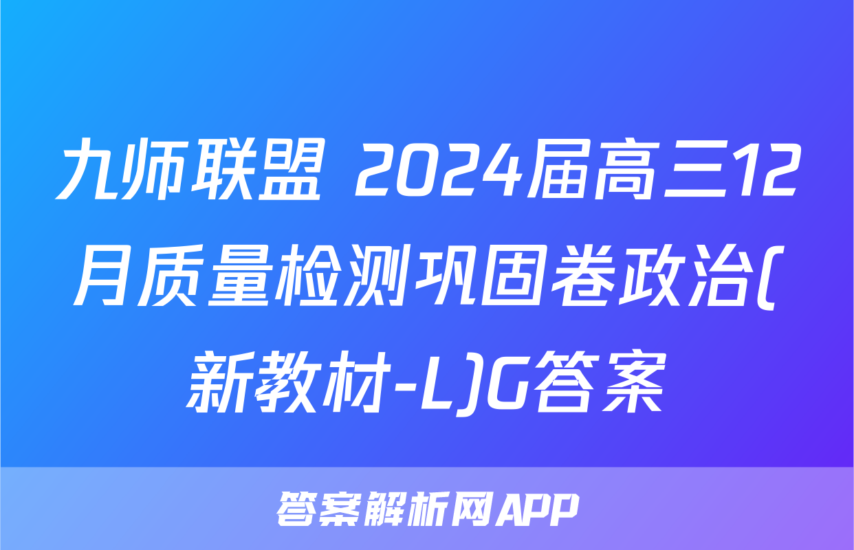 九师联盟 2024届高三12月质量检测巩固卷政治(新教材-L)G答案