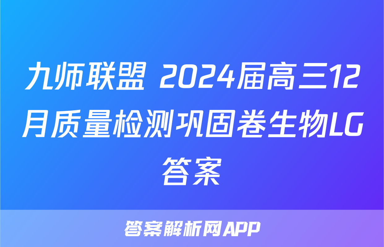 九师联盟 2024届高三12月质量检测巩固卷生物LG答案