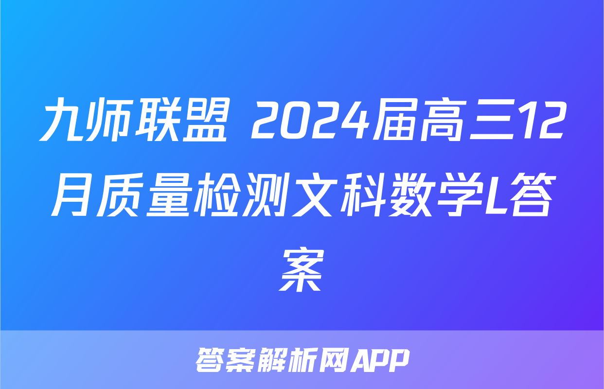 九师联盟 2024届高三12月质量检测文科数学L答案