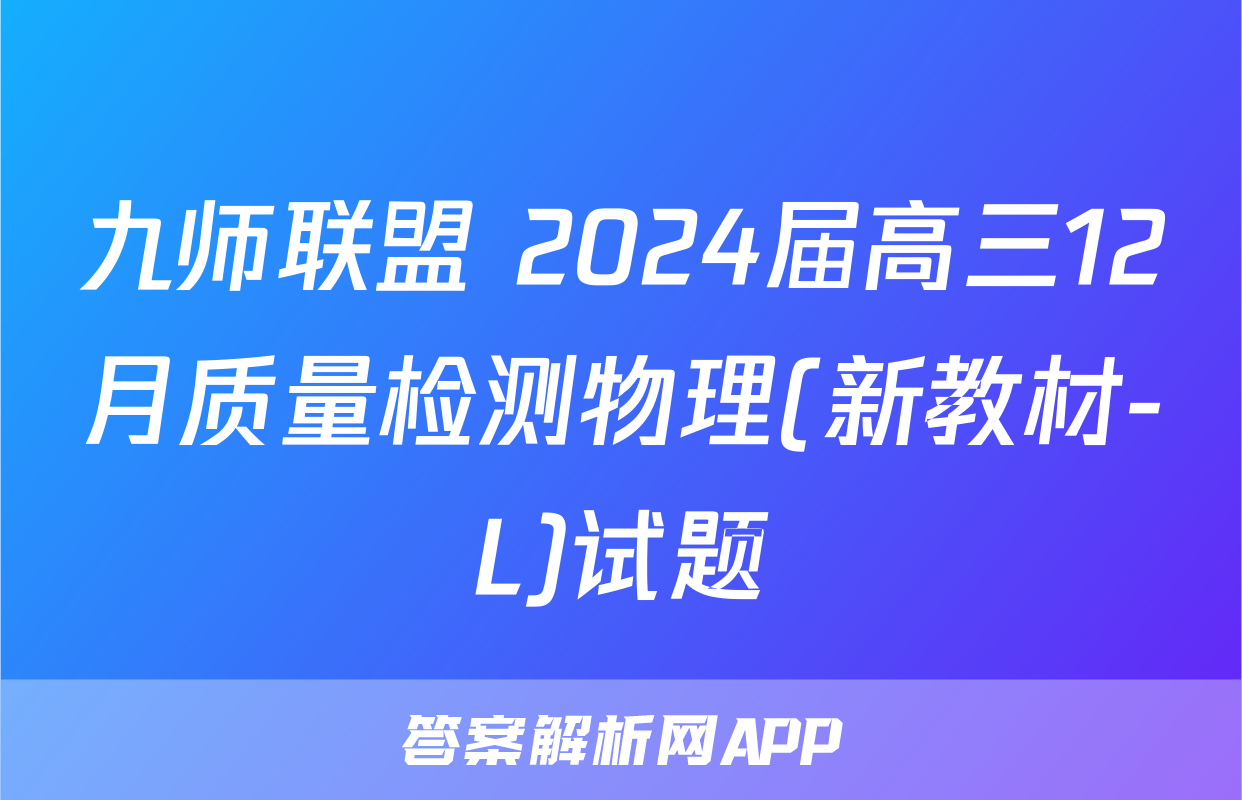 九师联盟 2024届高三12月质量检测物理(新教材-L)试题