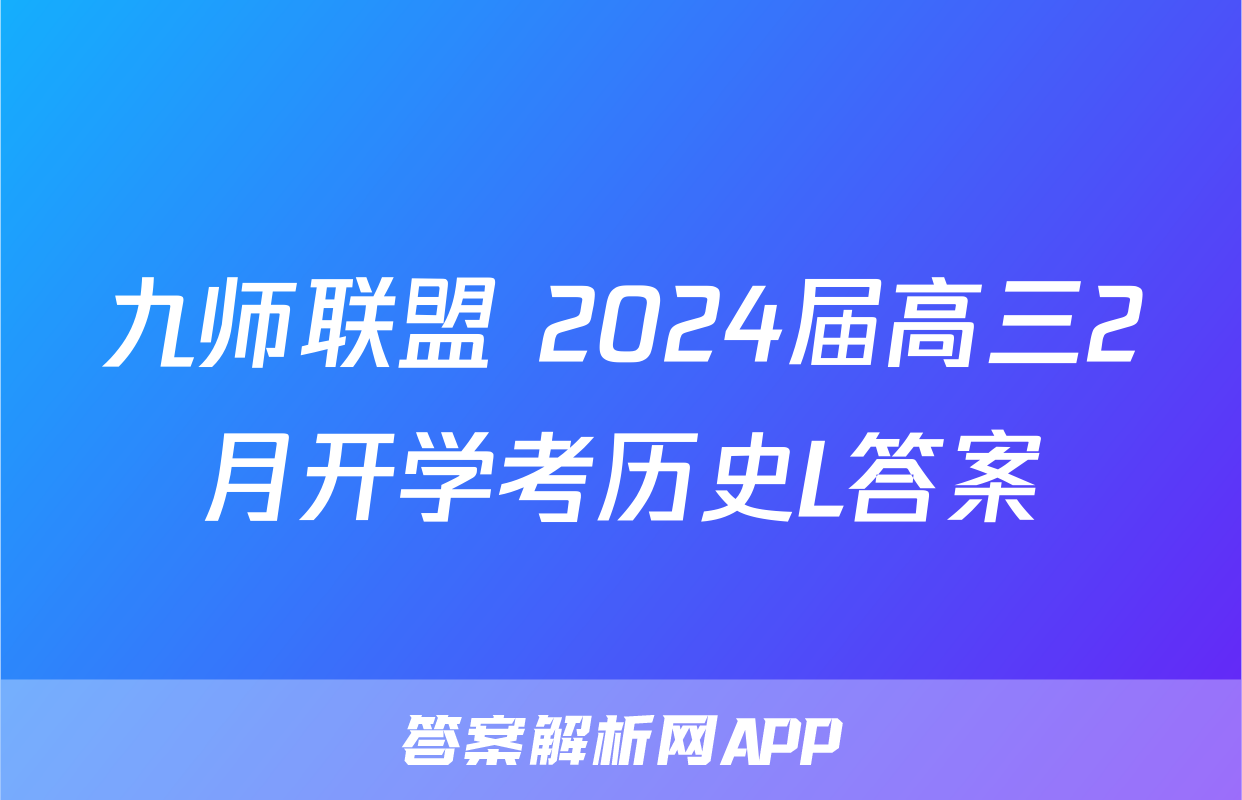 九师联盟 2024届高三2月开学考历史L答案