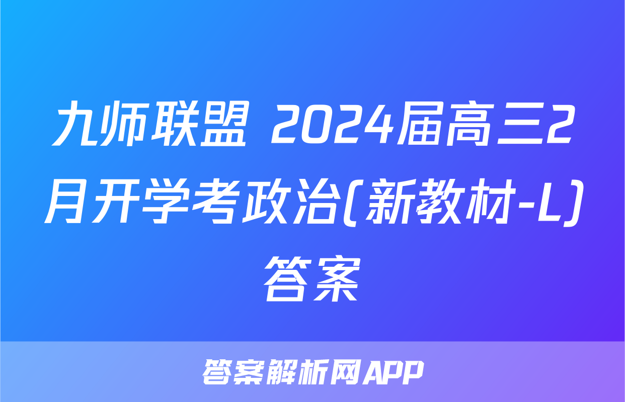 九师联盟 2024届高三2月开学考政治(新教材-L)答案