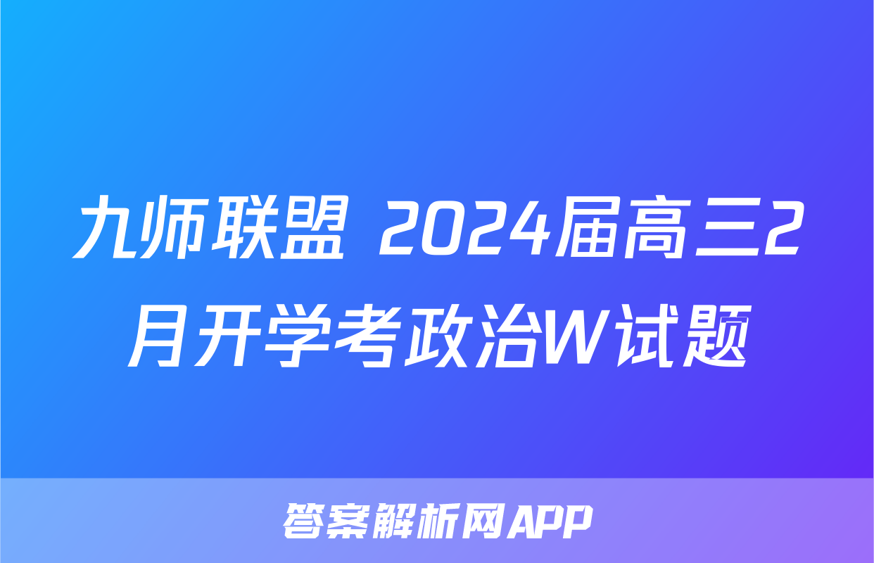 九师联盟 2024届高三2月开学考政治W试题