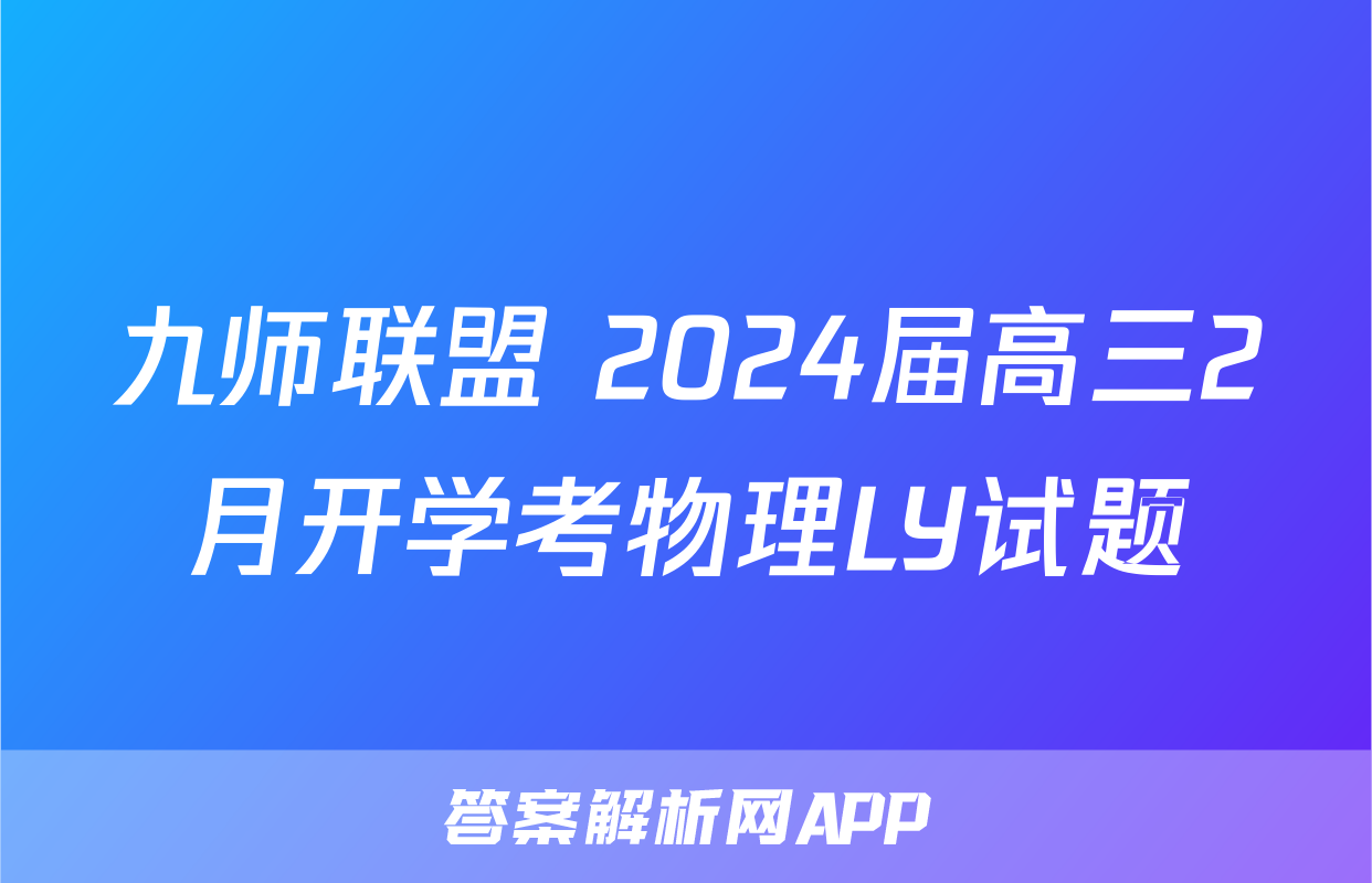 九师联盟 2024届高三2月开学考物理LY试题