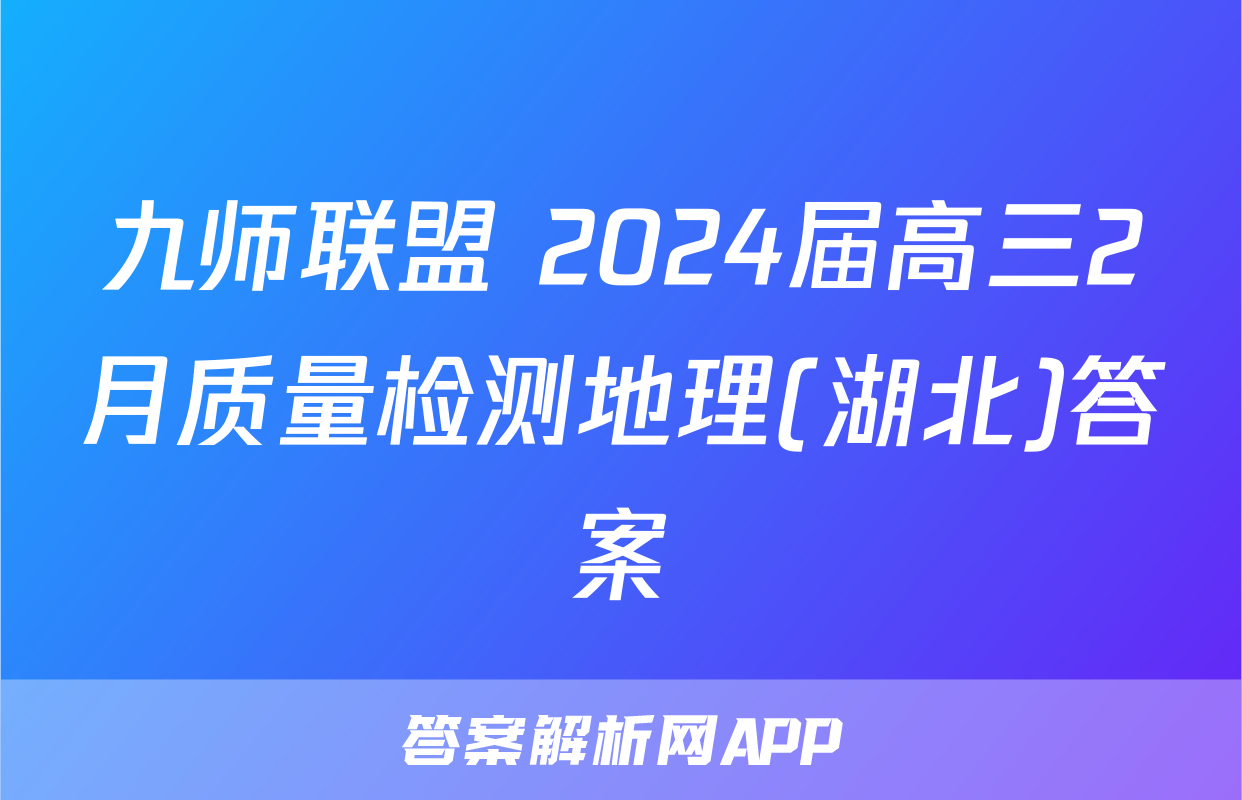 九师联盟 2024届高三2月质量检测地理(湖北)答案