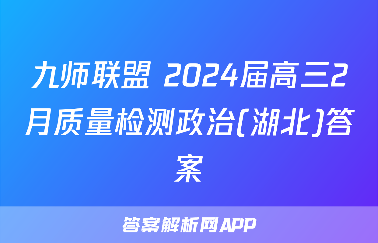 九师联盟 2024届高三2月质量检测政治(湖北)答案