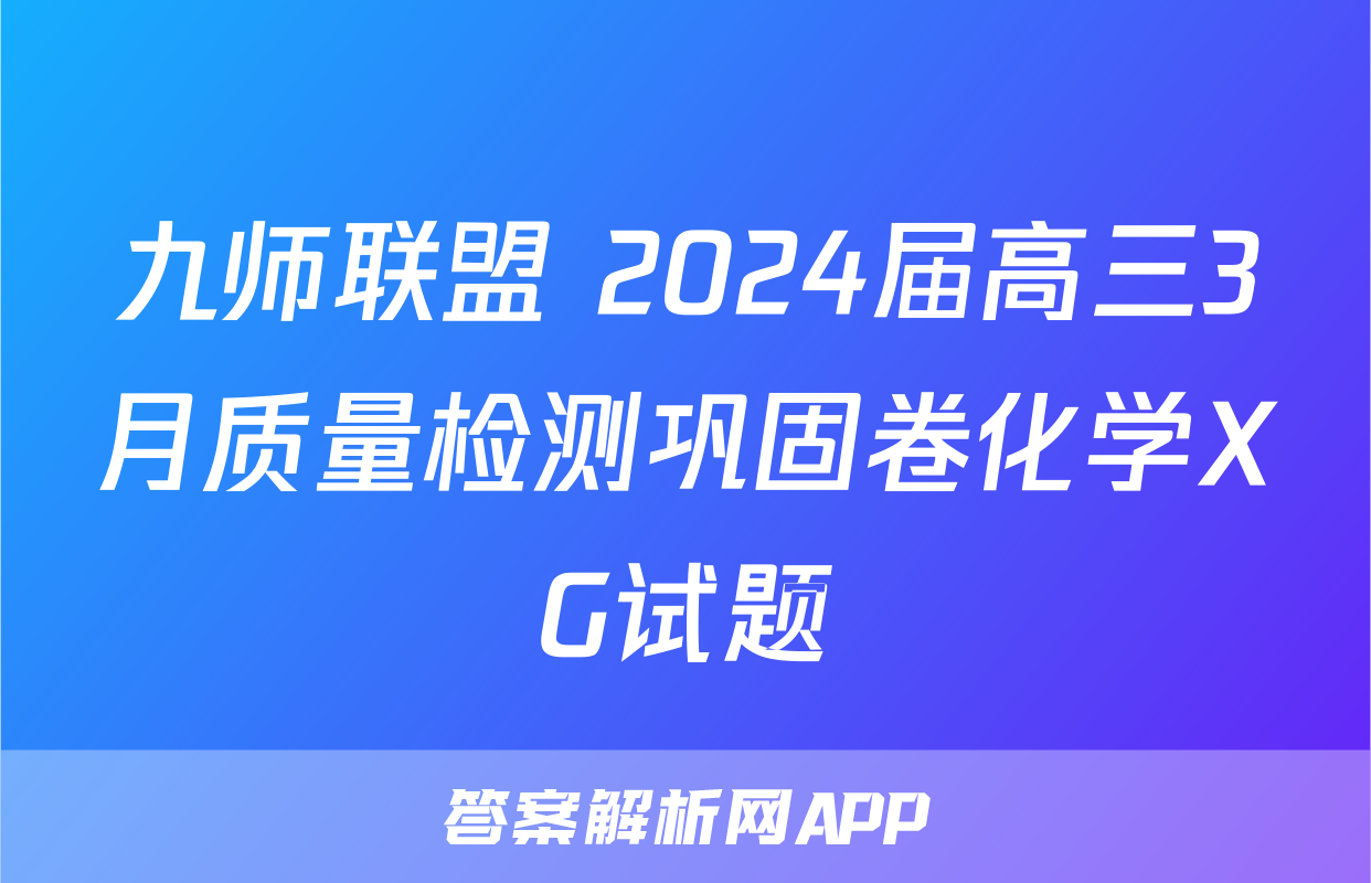九师联盟 2024届高三3月质量检测巩固卷化学XG试题