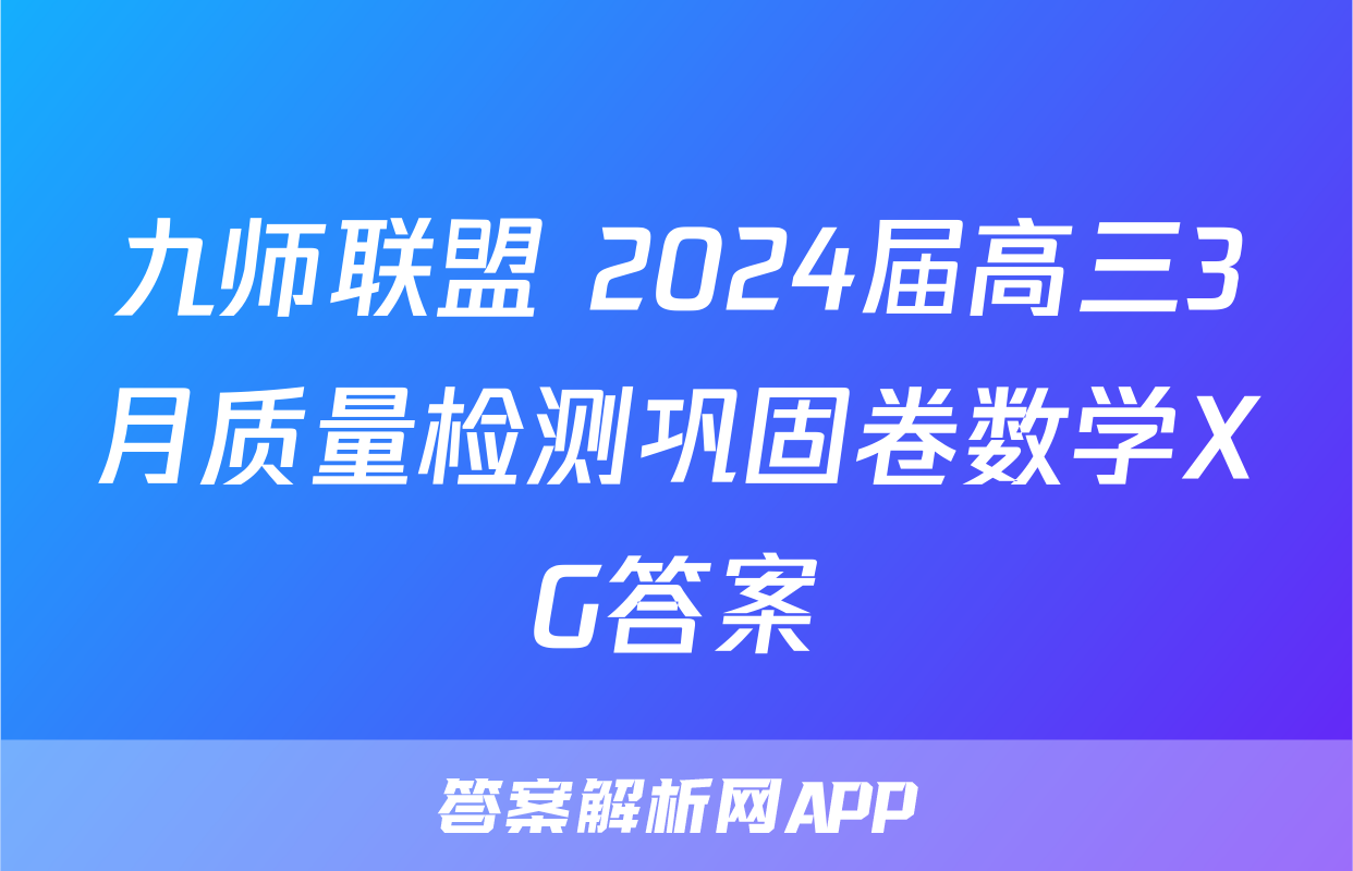 九师联盟 2024届高三3月质量检测巩固卷数学XG答案