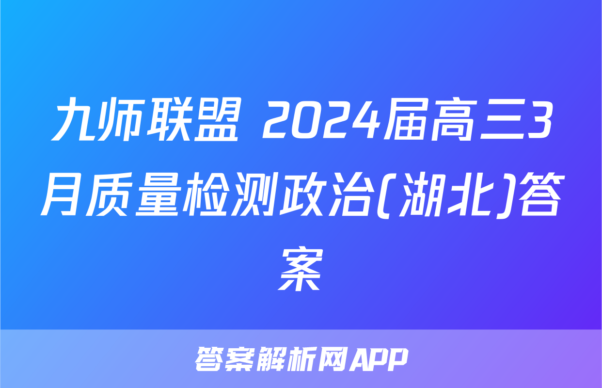 九师联盟 2024届高三3月质量检测政治(湖北)答案