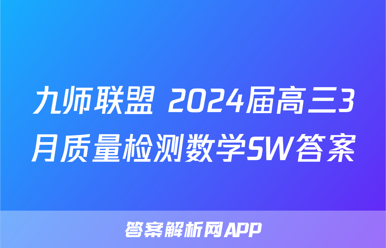 九师联盟 2024届高三3月质量检测数学SW答案