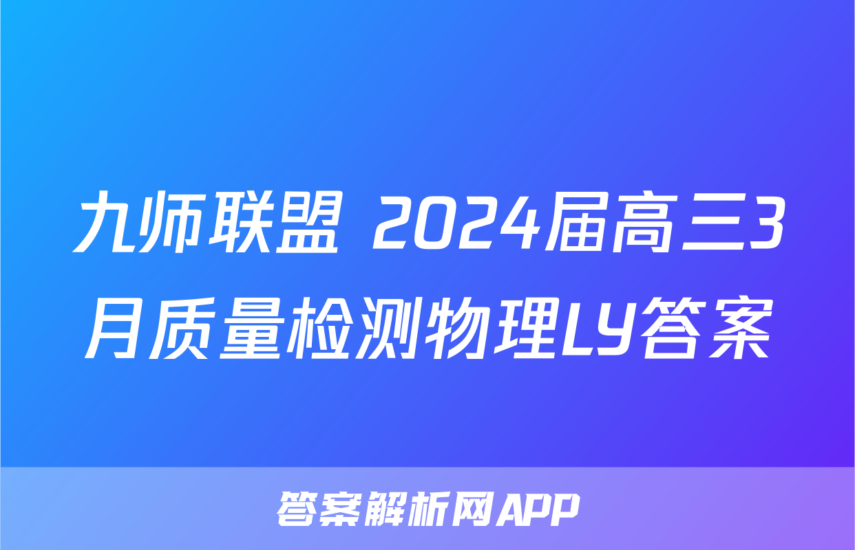 九师联盟 2024届高三3月质量检测物理LY答案