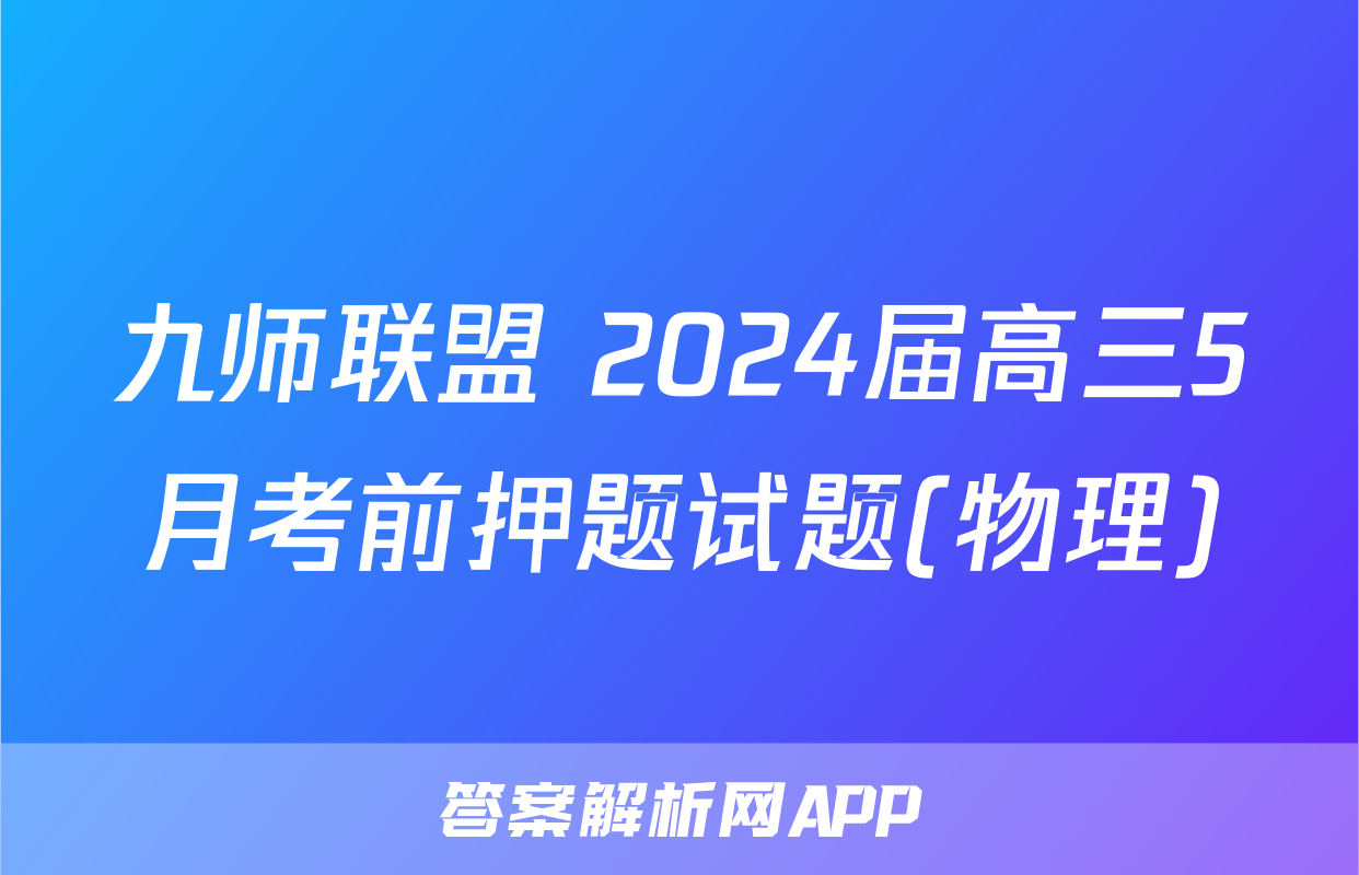 九师联盟 2024届高三5月考前押题试题(物理)