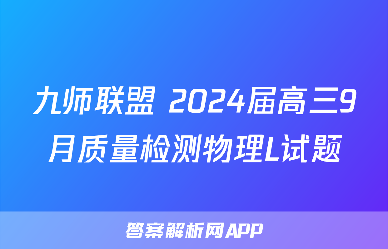九师联盟 2024届高三9月质量检测物理L试题