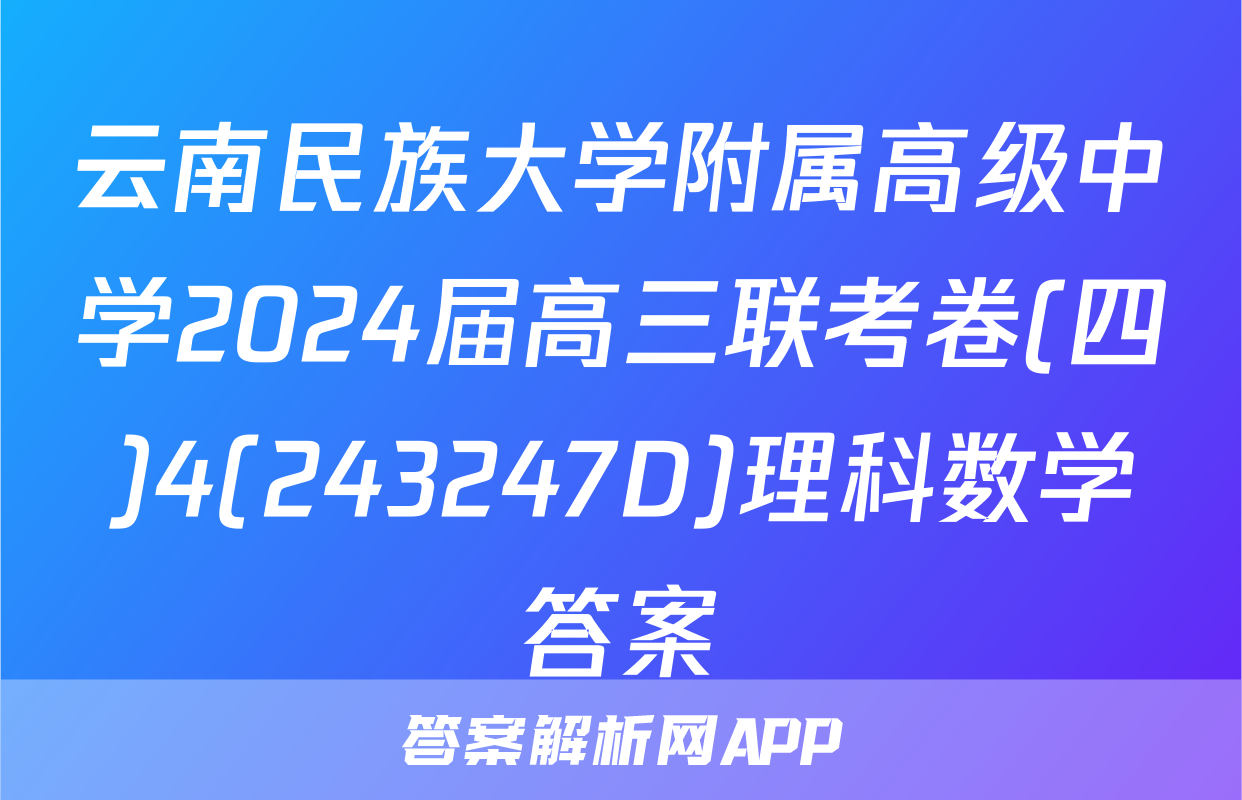 云南民族大学附属高级中学2024届高三联考卷(四)4(243247D)理科数学答案