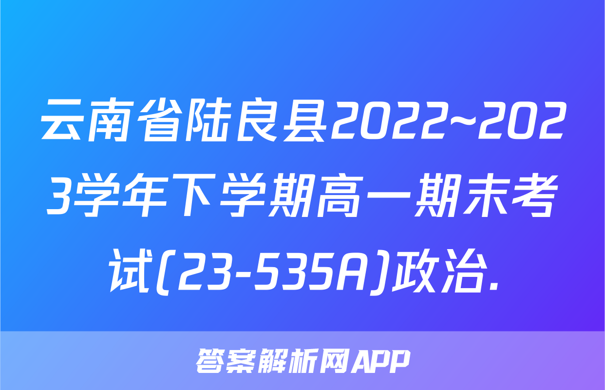 云南省陆良县2022~2023学年下学期高一期末考试(23-535A)政治.