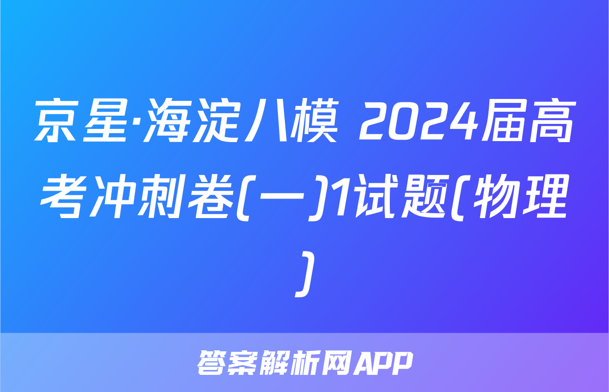 京星·海淀八模 2024届高考冲刺卷(一)1试题(物理)