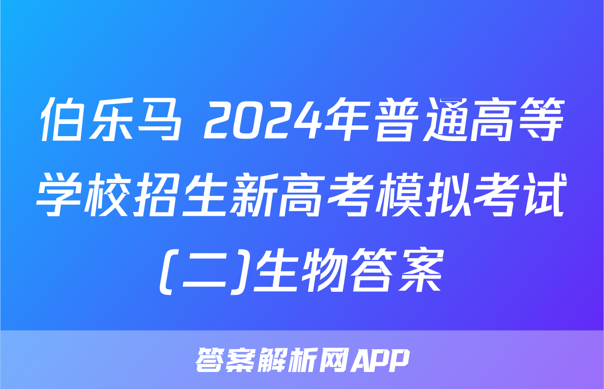伯乐马 2024年普通高等学校招生新高考模拟考试(二)生物答案