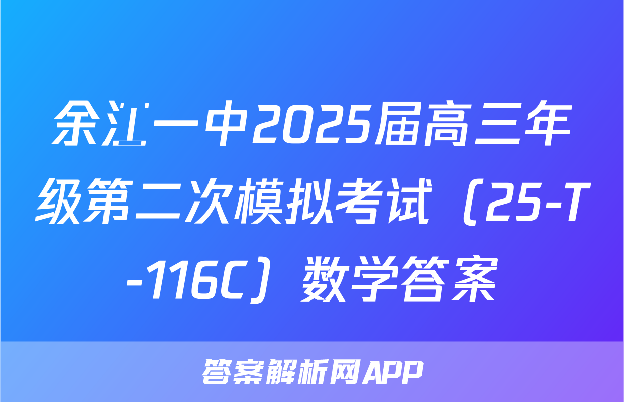 余江一中2025届高三年级第二次模拟考试（25-T-116C）数学答案