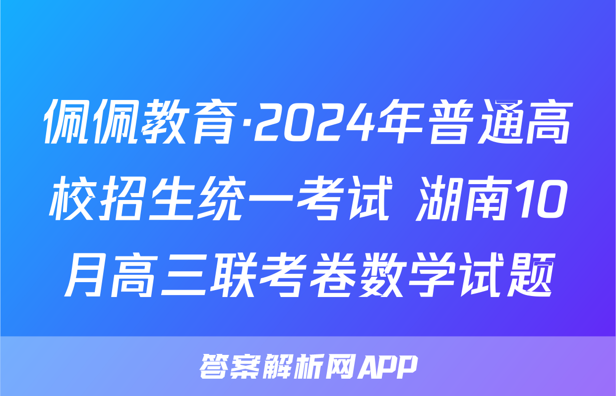 佩佩教育·2024年普通高校招生统一考试 湖南10月高三联考卷数学试题