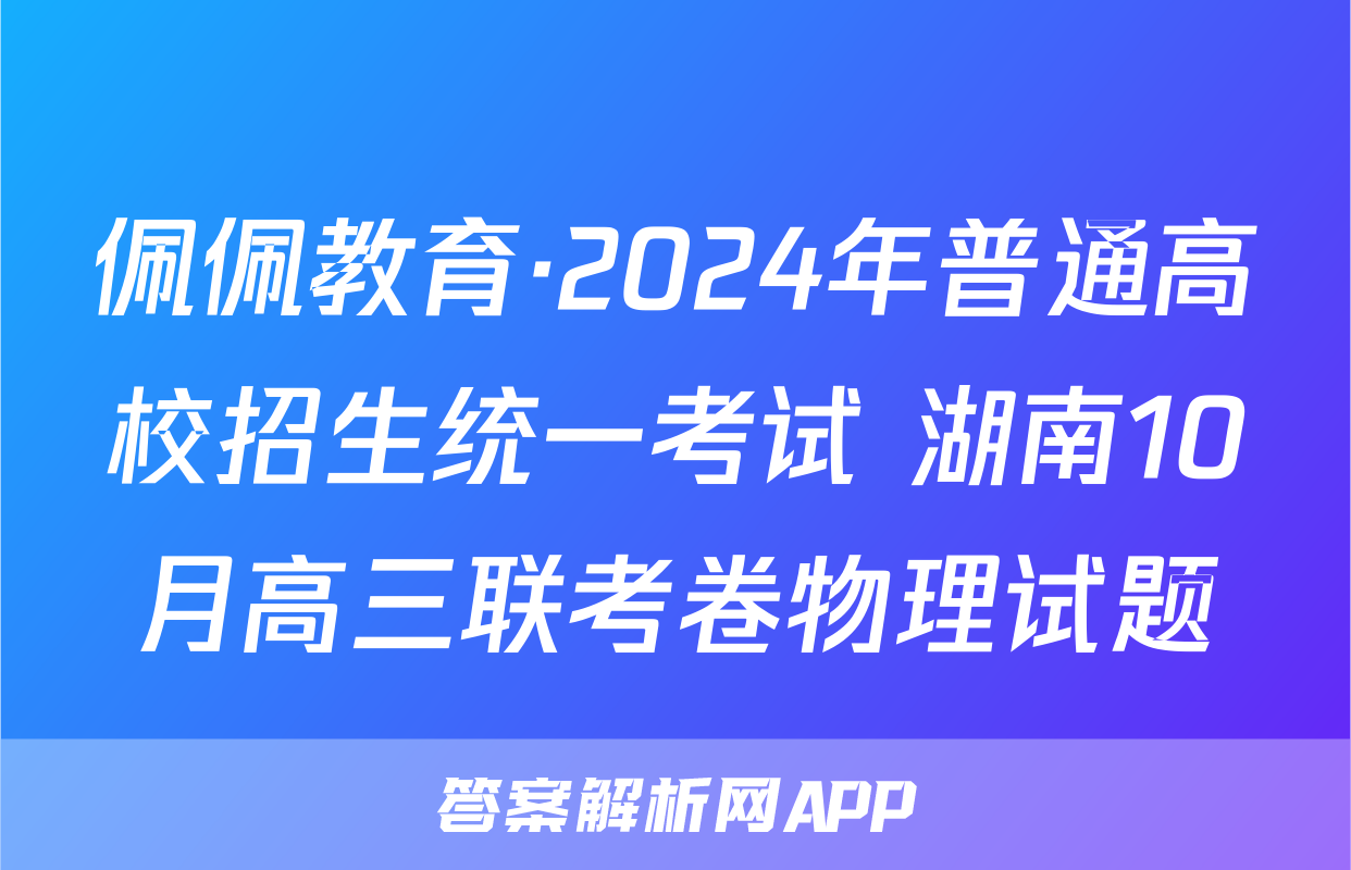佩佩教育·2024年普通高校招生统一考试 湖南10月高三联考卷物理试题