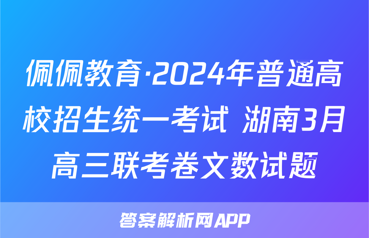 佩佩教育·2024年普通高校招生统一考试 湖南3月高三联考卷文数试题
